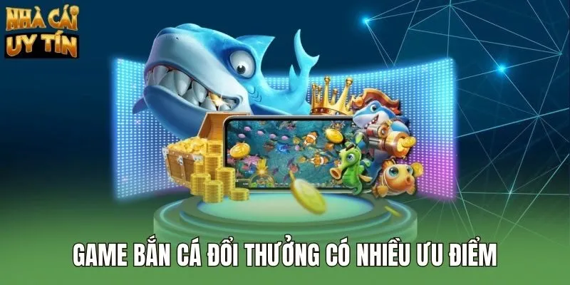 Game bắn cá đổi thưởng có nhiều ưu điểm